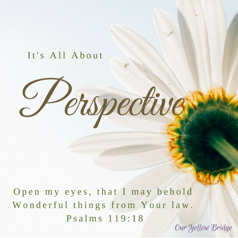 It's All About Perspective - Open my eyes, that I may behold Wonderful Things from your law. Psalms 119_18-2